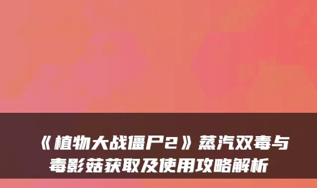 《植物大战僵尸2》蒸汽双毒与毒影菇获取及使用攻略解析