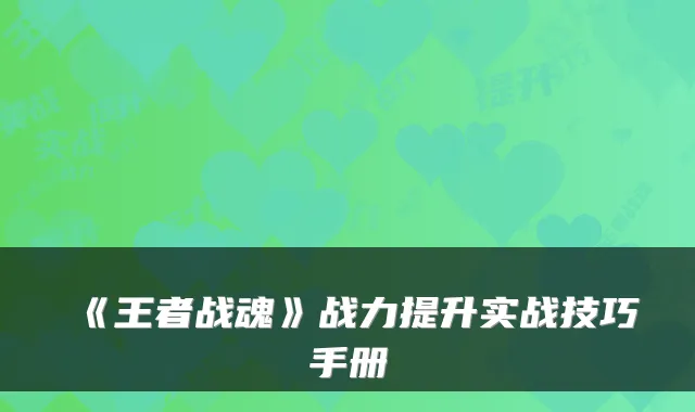 《王者战魂》战力提升实战技巧手册