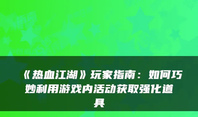 《热血江湖》玩家指南：如何巧妙利用游戏内活动获取强化道具