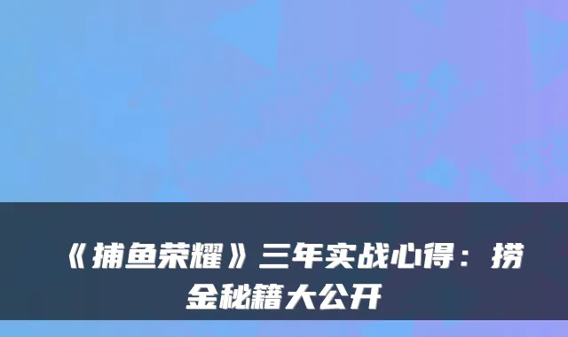 《捕鱼荣耀》三年实战心得:捞金秘籍大公开