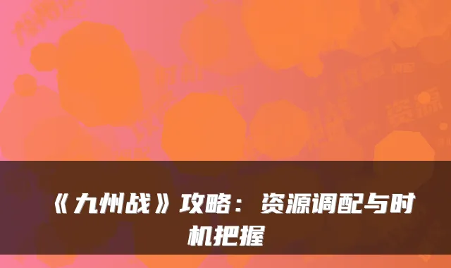 《九州战》攻略：资源调配与时机把握