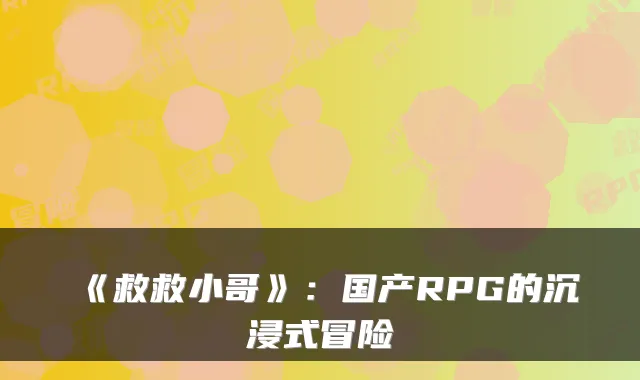 《救救小哥》：国产RPG的沉浸式冒险