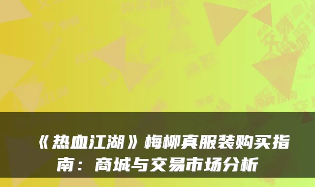 《热血江湖》梅柳真服装购买指南：商城与交易市场分析