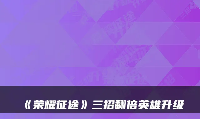 《荣耀征途》三招翻倍英雄升级