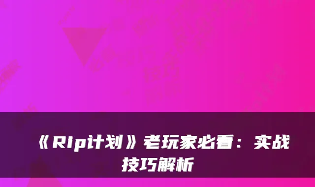 《Rip计划》老玩家必看：实战技巧解析