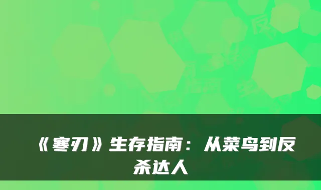 《寒刃》生存指南：从菜鸟到反杀达人