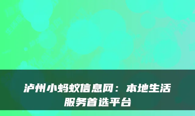 泸州小蚂蚁信息网：本地生活服务首选平台