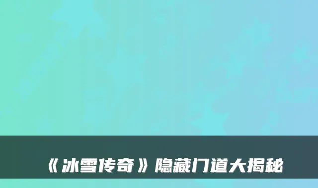 《冰雪传奇》隐藏门道大揭秘