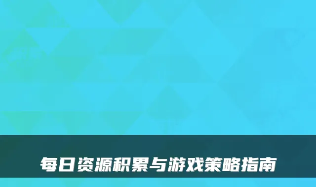 每日资源积累与游戏策略指南