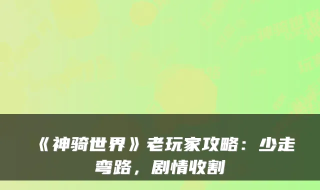 《神骑世界》老玩家攻略：少走弯路，剧情收割