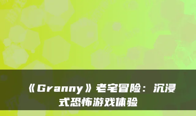 《Granny》老宅冒险：沉浸式恐怖游戏体验