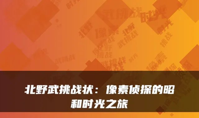 北野武挑战状：像素侦探的昭和时光之旅