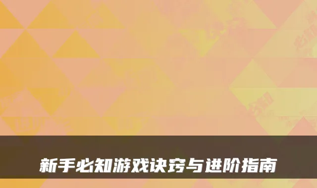 新手必知游戏诀窍与进阶指南