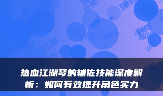 热血江湖琴的辅佐技能深度解析：如何有效提升角色实力