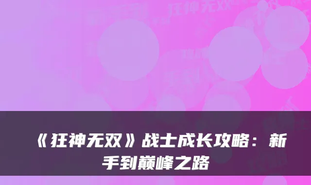 《狂神无双》战士成长攻略:新手到巅峰之路