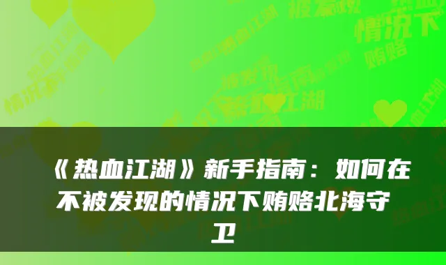 《热血江湖》新手指南:如何在不被发现的情况下贿赂北海守卫