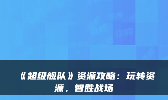 《超级舰队》资源攻略:玩转资源,智胜战场
