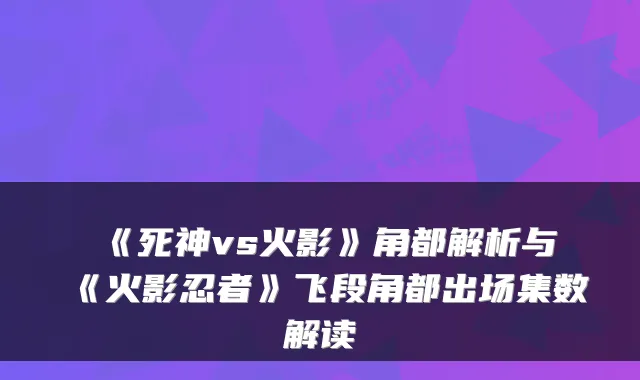 《死神vs火影》角都解析与《火影忍者》飞段角都出场集数解读