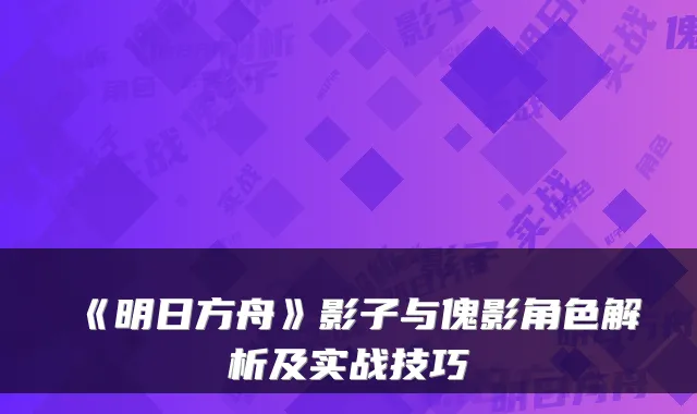 《明日方舟》影子与傀影角色解析及实战技巧