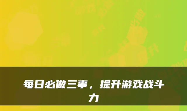 每日必做三事,提升游戏战斗力
