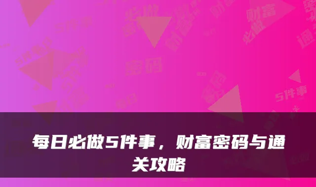 每日必做5件事,财富密码与通关攻略