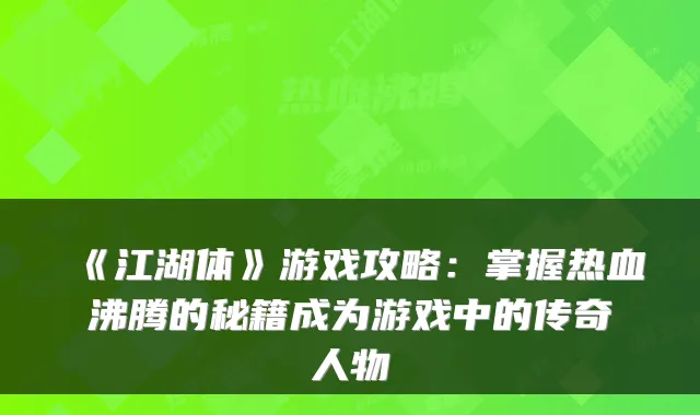 《江湖体》游戏攻略：掌握热血沸腾的秘籍成为游戏中的传奇人物