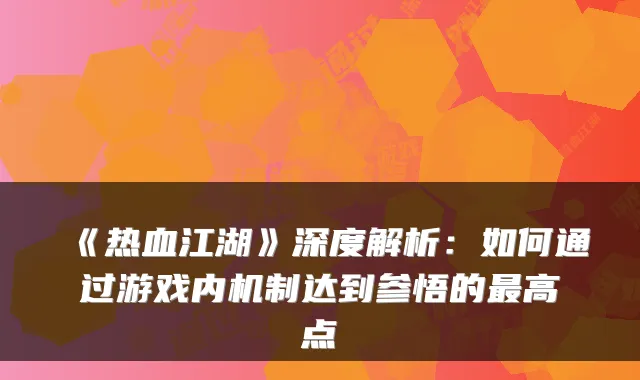 《热血江湖》深度解析:如何通过游戏内机制达到参悟的最高点