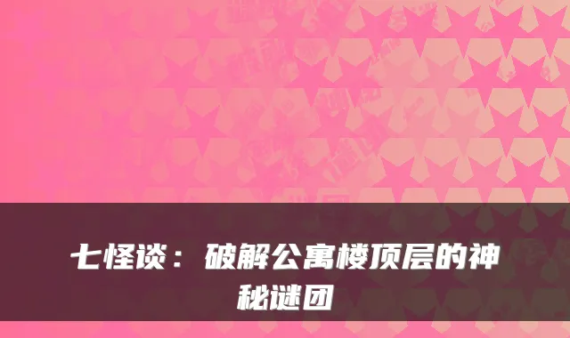 七怪谈：破解公寓楼顶层的神秘谜团
