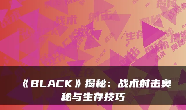 《BLACK》揭秘：战术射击奥秘与生存技巧