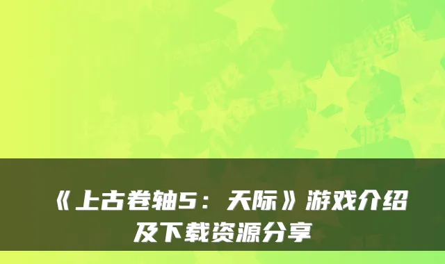《上古卷轴5：天际》游戏介绍及下载资源分享