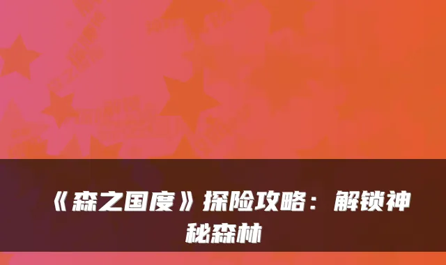 《森之国度》探险攻略：解锁神秘森林