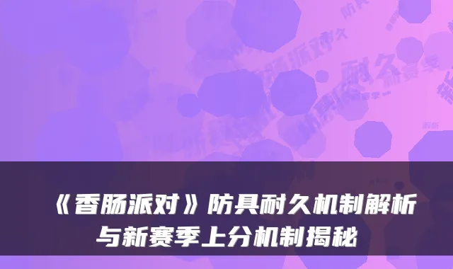 《香肠派对》防具耐久机制解析与新赛季上分机制揭秘