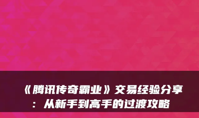 《腾讯传奇霸业》交易经验分享：从新手到高手的过渡攻略