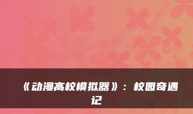 《动漫高校模拟器》：校园奇遇记