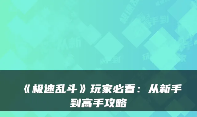 《极速乱斗》玩家必看：从新手到高手攻略