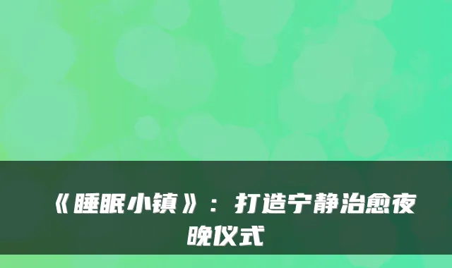 《睡眠小镇》：打造宁静夜晚仪式