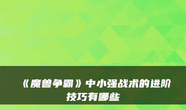 《魔兽争霸》中小强战术的进阶技巧有哪些