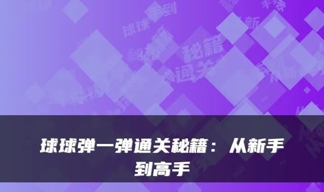 球球弹一弹通关秘籍：从新手到高手