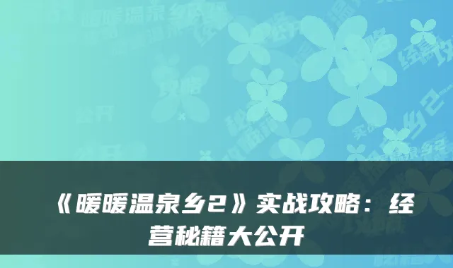 《暖暖温泉乡2》实战攻略：经营秘籍大公开
