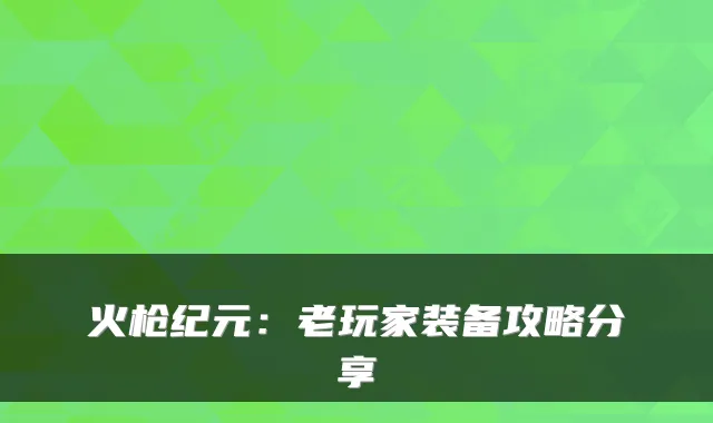 火枪纪元：老玩家装备攻略分享