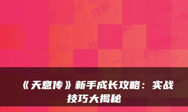 《天意传》新手成长攻略：实战技巧大揭秘