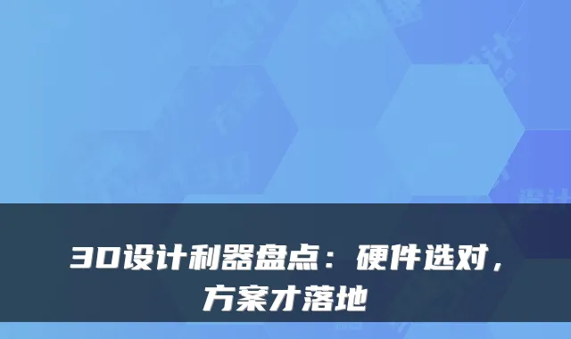 3D设计利器盘点:硬件选对,方案才落地