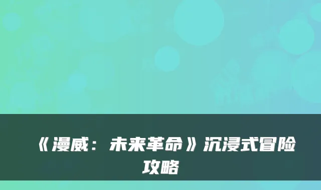 《漫威：未来革命》沉浸式冒险攻略