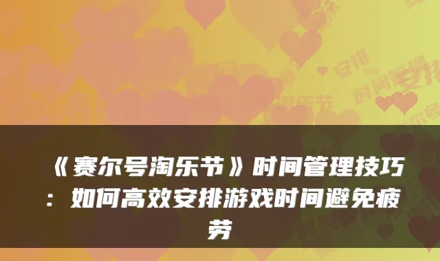 《赛尔号淘乐节》时间管理技巧：如何高效安排游戏时间避免疲劳