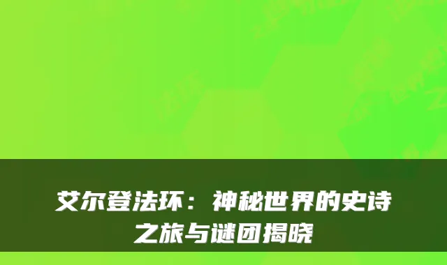 艾尔登法环:神秘世界的史诗之旅与谜团揭晓