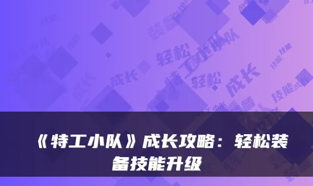 《特工小队》成长攻略：轻松装备技能升级