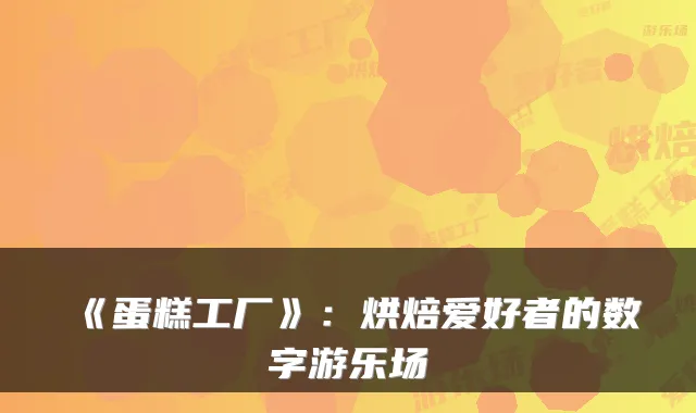 《蛋糕工厂》：烘焙爱好者的数字游乐场