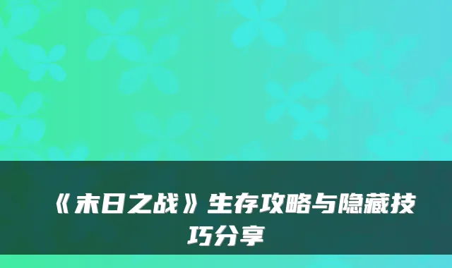 《末日之战》生存攻略与隐藏技巧分享
