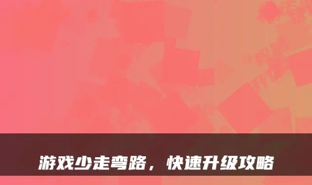 游戏少走弯路，快速升级攻略