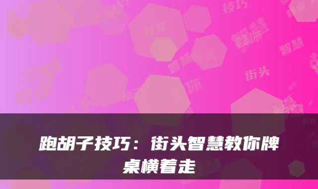 跑胡子技巧：街头智慧教你牌桌横着走